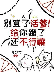 别算了活爹!给你跪了还不行嘛封面