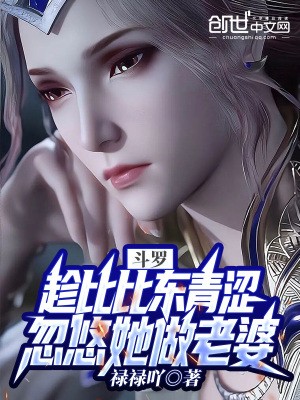 斗罗:趁比比东青涩忽悠她做老婆封面