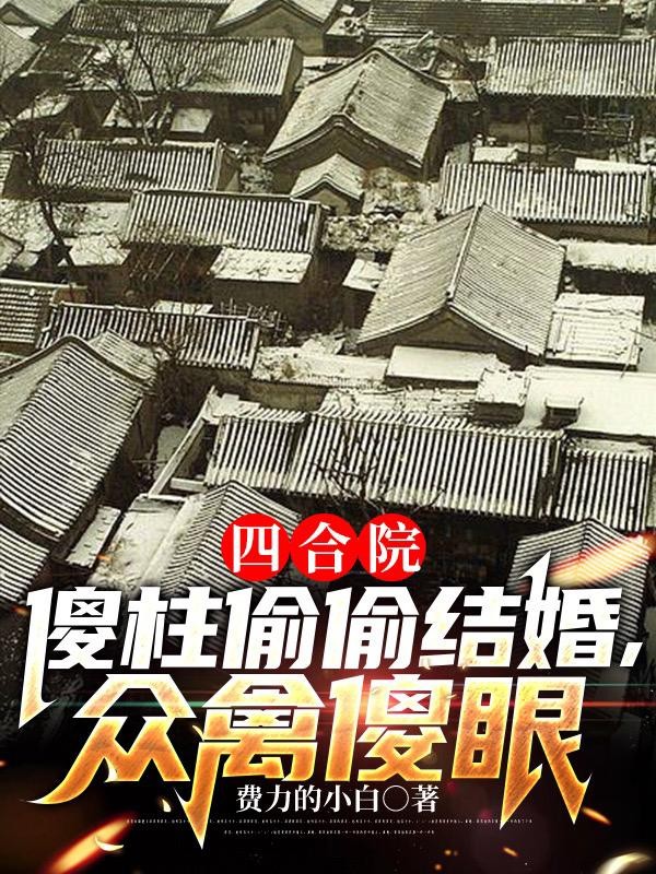 四合院:傻柱偷偷结婚,众禽傻眼封面