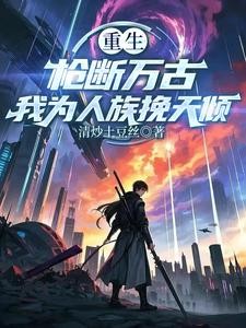 重生:枪断万古,我为人族挽天倾封面