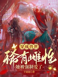 穿成兽世稀有雌性,她被强制爱了封面