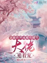 穿越兽世成稀有雌性:大佬追着宠封面
