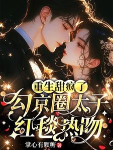 重生甜疯了,勾京圈太子红毯热吻封面