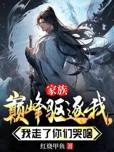 家族巅峰驱逐我,我走了你们哭啥封面