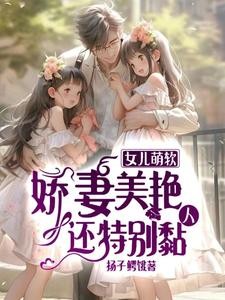 女儿萌软,娇妻美艳,还特别黏人封面