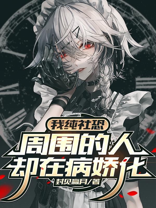 我纯社恐,周围的人却在病娇化封面