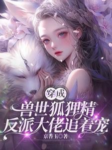 穿成兽世狐狸精,反派大佬追着宠封面