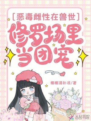恶毒雌性在兽世修罗场里当团宠封面