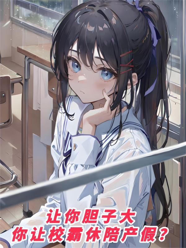 让你胆子大,你让校霸休陪产假?封面