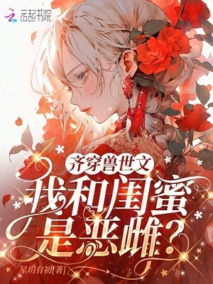 齐穿兽世文:我和闺蜜是恶雌?封面
