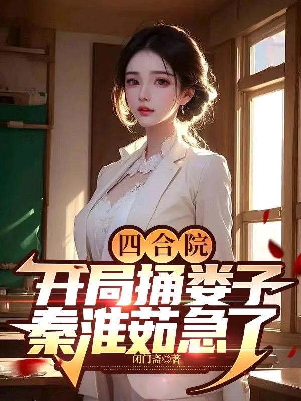 四合院:开局捅娄子,秦淮茹急了封面