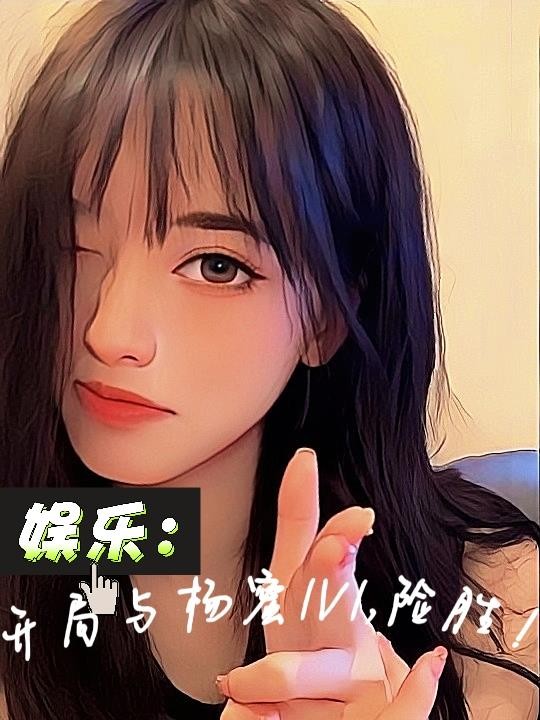 娱乐:开局与杨蜜1v1,险胜!封面