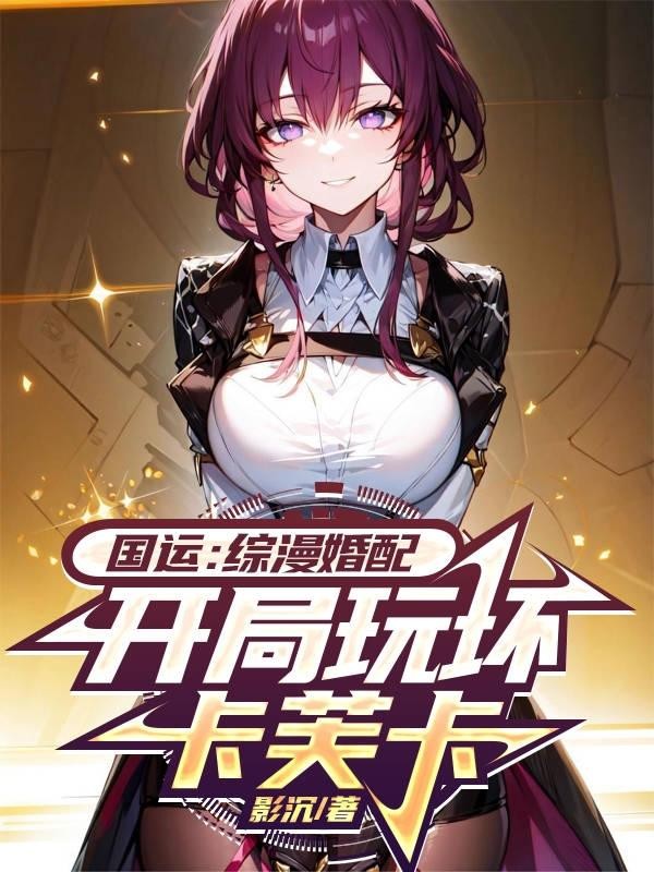 国运:综漫婚配,开局玩坏卡芙卡封面