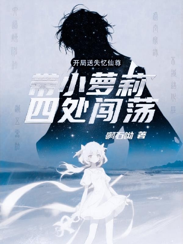 开局送失忆仙尊带小萝莉四处闯荡封面