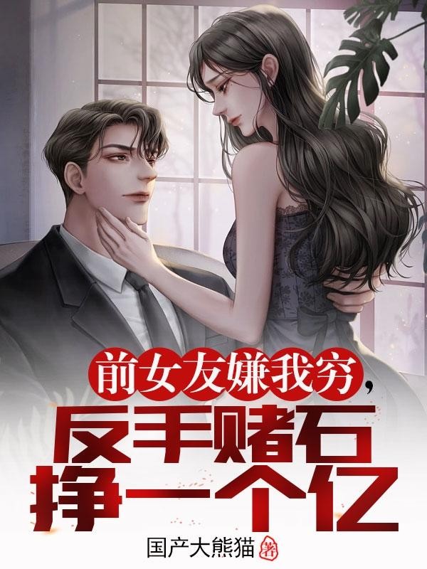 前女友嫌我穷,反手赌石挣一个亿封面