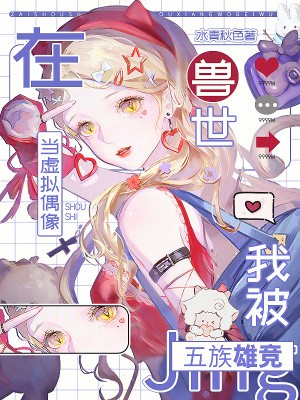 在兽世当虚拟偶像,我被五族雄竞封面