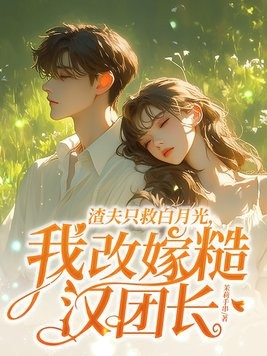 渣夫只救白月光,我改嫁糙汉团长封面