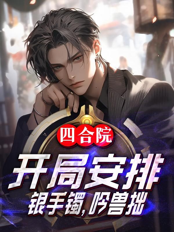 四合院:开局安排银手镯,吟兽拙封面
