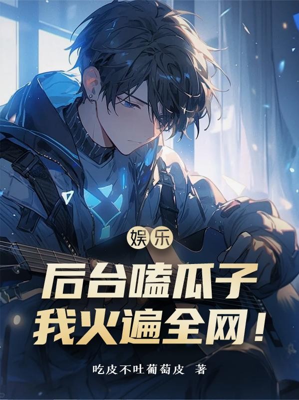 娱乐:后台嗑瓜子,我火遍全网!封面
