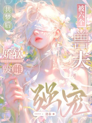 共梦后,娇软废雌被六个兽夫强宠封面
