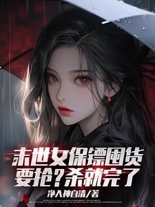 末世女保镖囤货,要抢?杀就完了封面