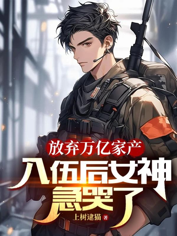 放弃万亿家产,入伍后女神急哭了封面
