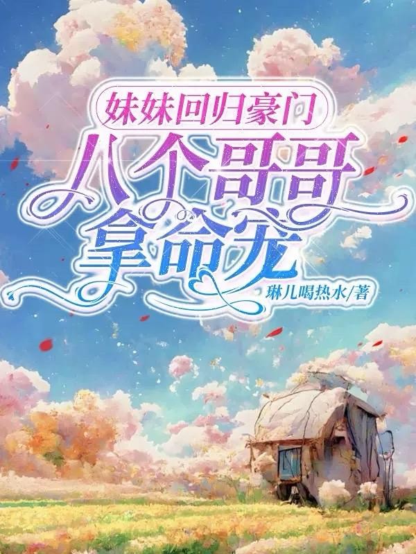 妹妹回归豪门,八个哥哥拿命宠封面
