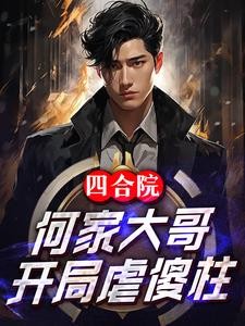 四合院:何家大哥,开局虐傻柱封面