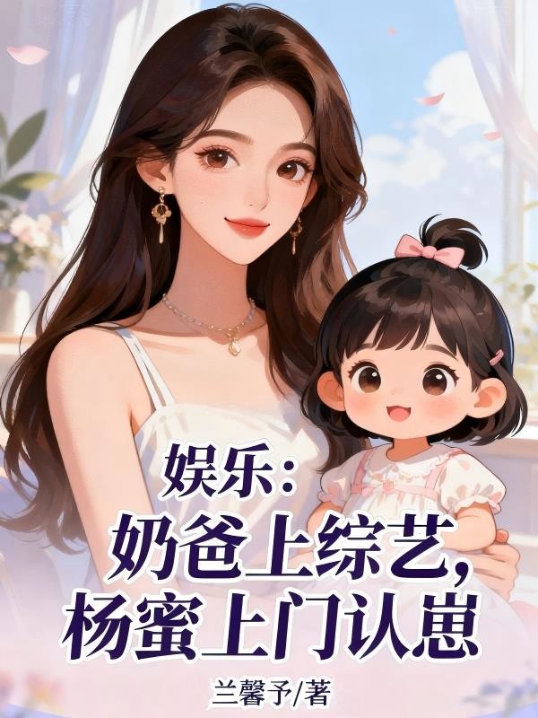 娱乐:奶爸上综艺,杨蜜上门认崽封面