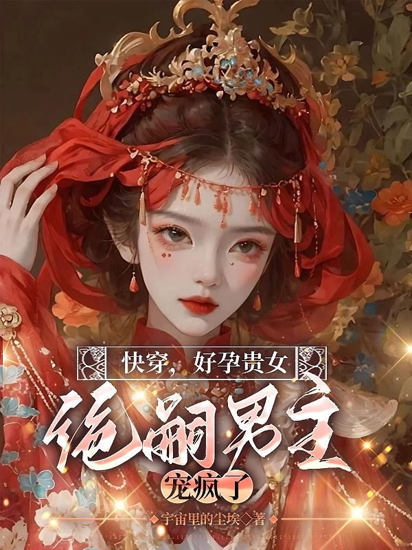 快穿,好孕贵女,绝嗣男主宠疯了封面