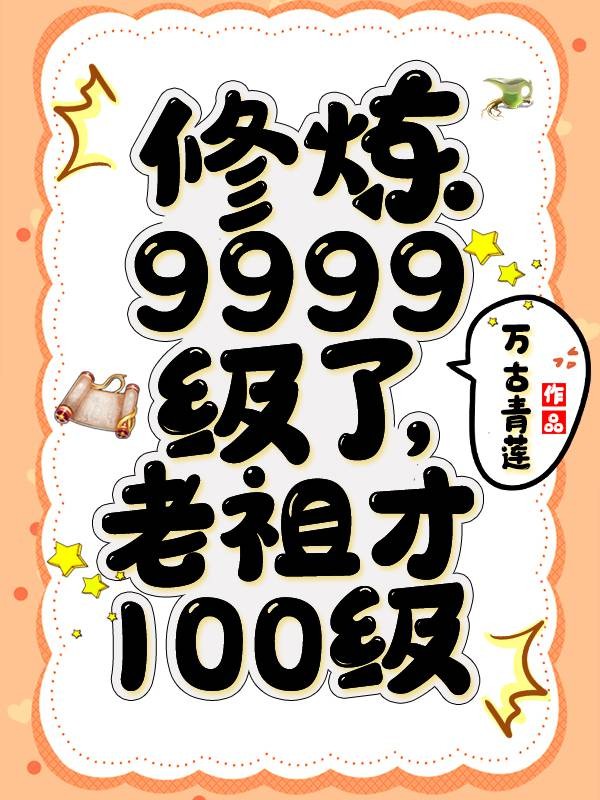 修炼9999级了,老祖才100级封面
