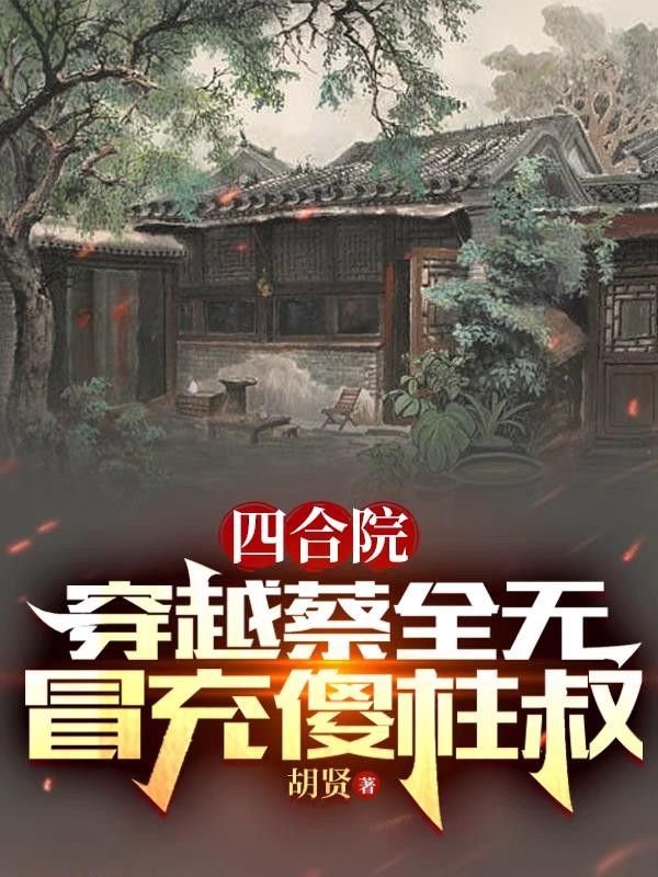 四合院:穿越蔡全无,冒充傻柱叔封面