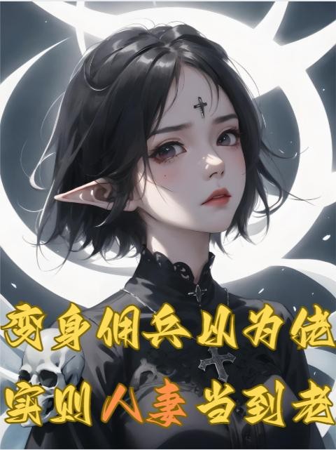 变身佣兵以为佬,实则人妻当到老封面
