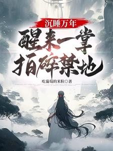 沉睡万年,醒来一掌拍碎禁地!封面