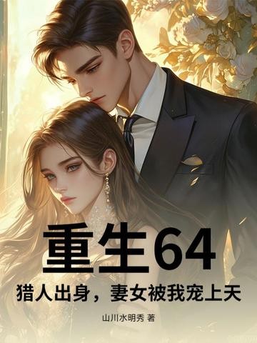 重生64,猎人出身,妻女被我宠上天封面