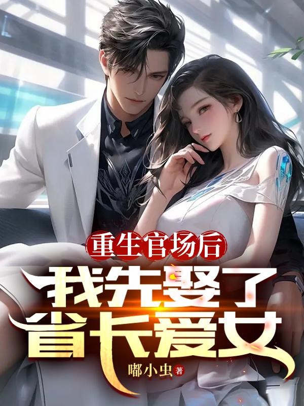 重生官场后,我先娶了省长爱女封面