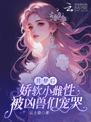 共梦后,娇软小雌性被凶兽们宠哭封面