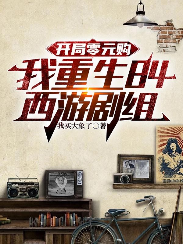 开局零元购,我重生84西游剧组封面