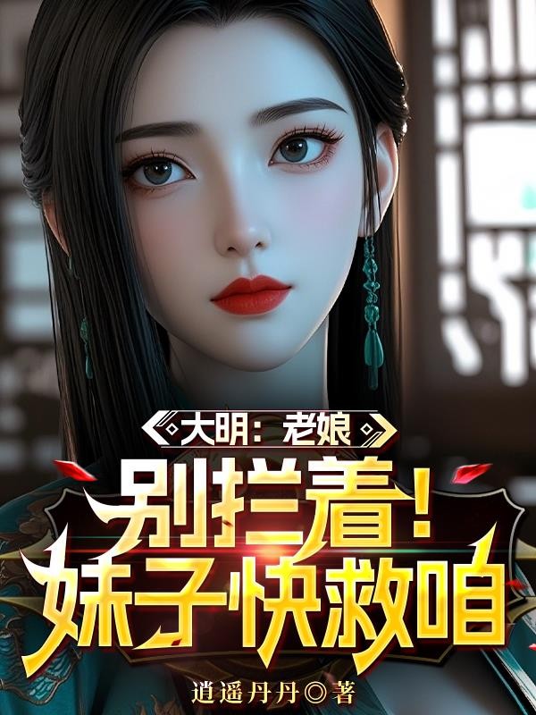 大明:老娘,别拦着!妹子快救咱封面