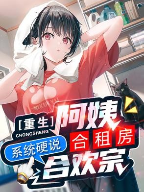 重生阿姨合租房,系统硬说合欢宗封面