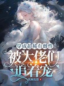 穿成超稀有雌性,被大佬们追着宠封面