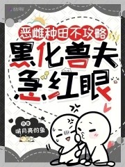 恶雌种田不攻略,黑化兽夫急红眼封面
