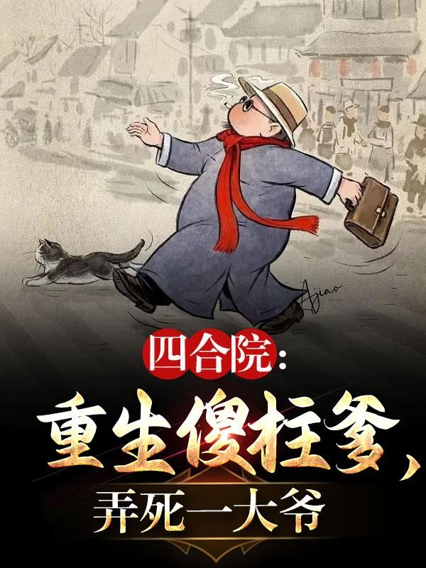 四合院:重生傻柱爹,弄死一大爷封面