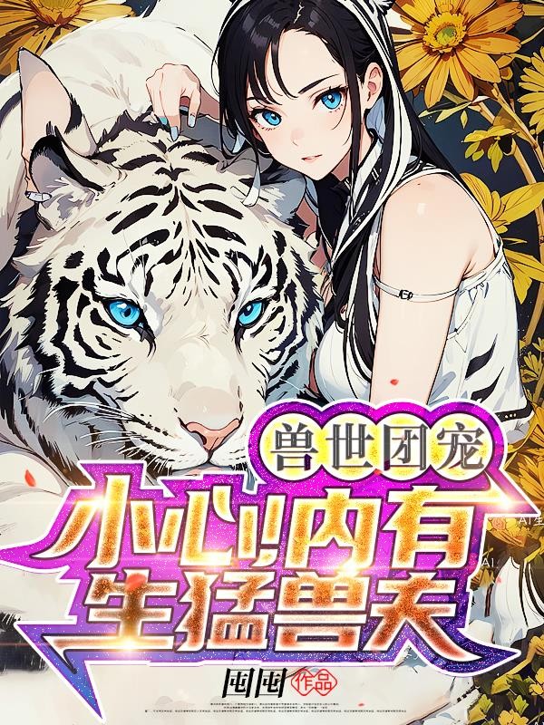 兽世团宠:小心!内有生猛兽夫封面