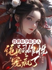 兽世好孕娇美人,绝嗣雄性宠疯了封面