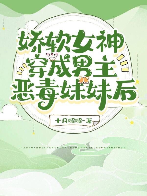 娇软女神穿成男主恶毒妹妹后封面