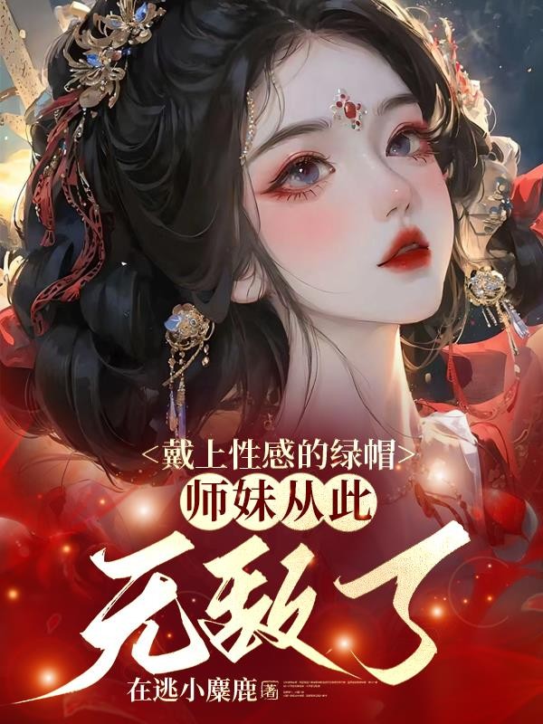 戴上性感的绿帽,师妹从此无敌了封面
