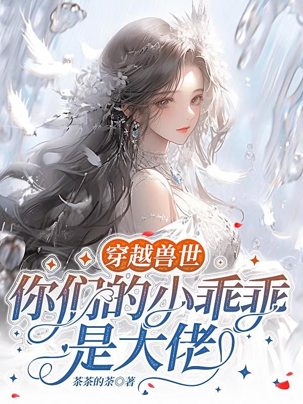 穿越兽世,你们的小乖乖是大佬封面