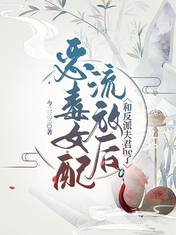 恶毒女配流放后和反派夫君he了封面