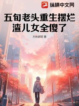 五旬老头重生摆烂,渣儿女全傻了封面